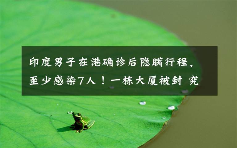 印度男子在港确诊后隐瞒行程，至少感染7人！一栋大厦被封 究竟发生了什么?