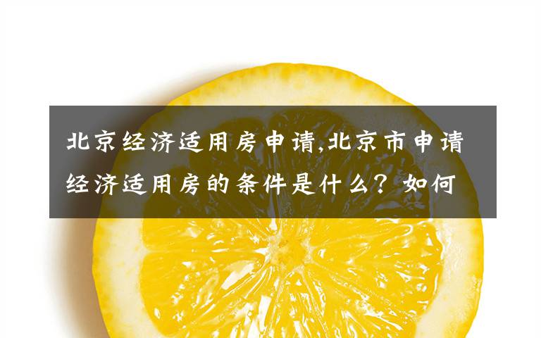 北京经济适用房申请,北京市申请经济适用房的条件是什么？如何申请？