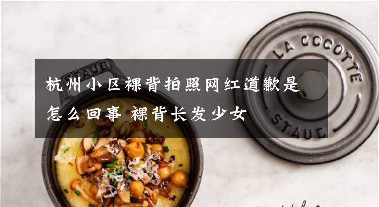 杭州小区裸背拍照网红道歉是怎么回事 裸背长发少女