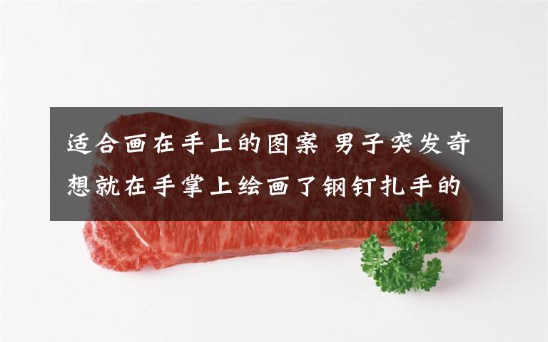 适合画在手上的图案 男子突发奇想就在手掌上绘画了钢钉扎手的图案 令朋友惊慌失措