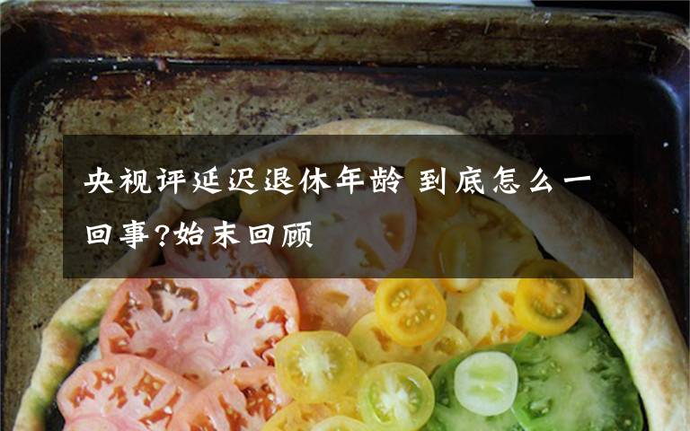 央视评延迟退休年龄 到底怎么一回事?始末回顾