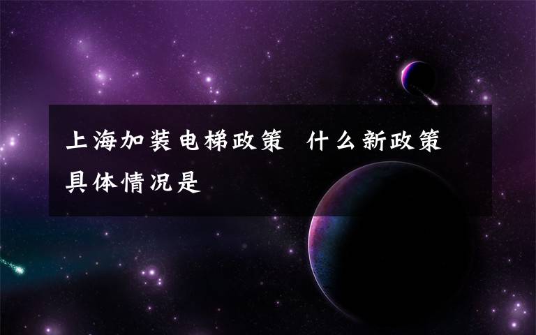 上海加装电梯政策  什么新政策具体情况是