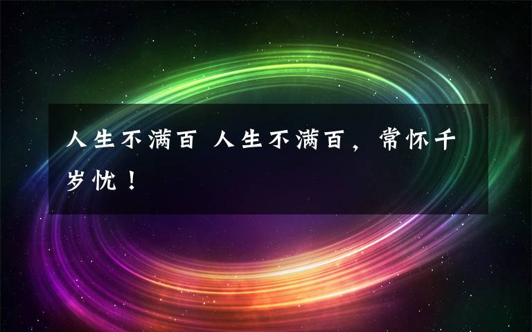 人生不满百 人生不满百,常怀千岁忧!