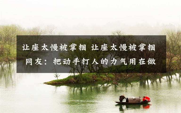 让座太慢被掌掴 让座太慢被掌掴 网友:把动手打人的力气用在做好事上岂不更好?