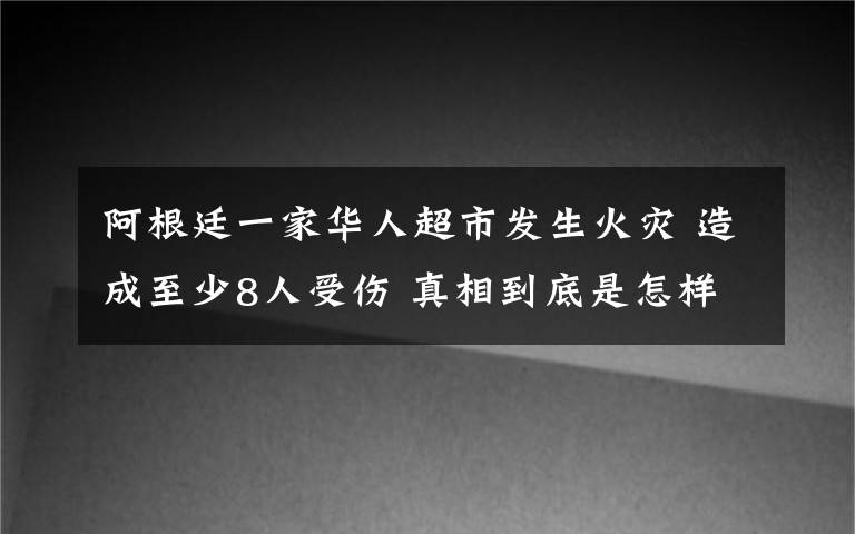阿根廷一家华人超市发生火灾 造成至少8人受伤 真相到底是怎样的?