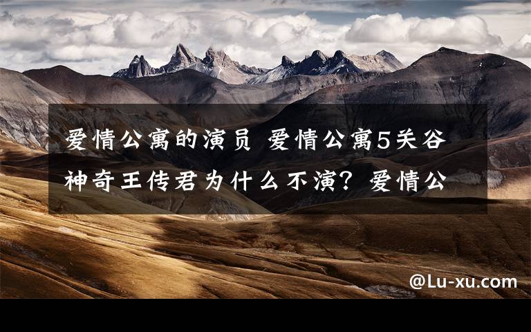 爱情公寓的演员 爱情公寓5关谷神奇王传君为什么不演?爱情公寓5鹿晗加盟及演员名单
