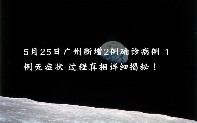 5月25日广州新增2例确诊病例 1例无症状 过程真相详细揭秘!