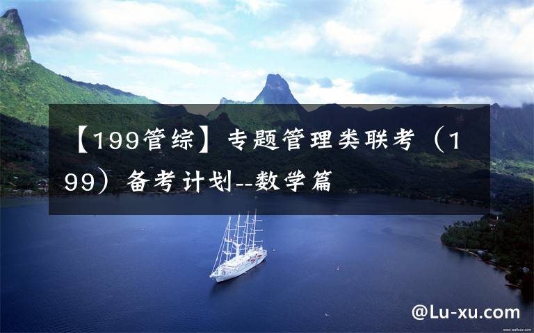 【199管综】专题管理类联考(199)备考计划--数学篇