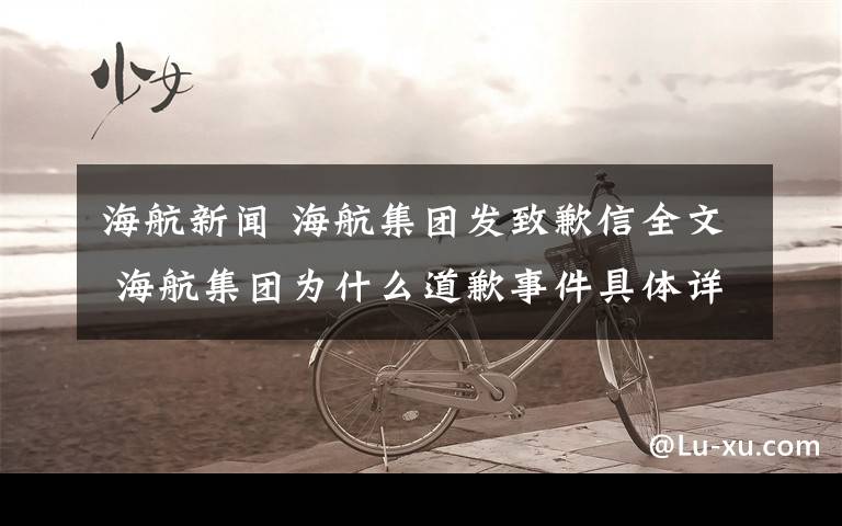 海航新闻 海航集团发致歉信全文 海航集团为什么道歉事件具体详情始末