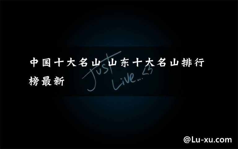 中国十大名山 山东十大名山排行榜最新