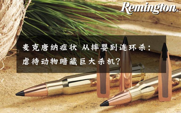 麦克唐纳症状 从摔婴到连环杀:虐待动物暗藏巨大杀机?