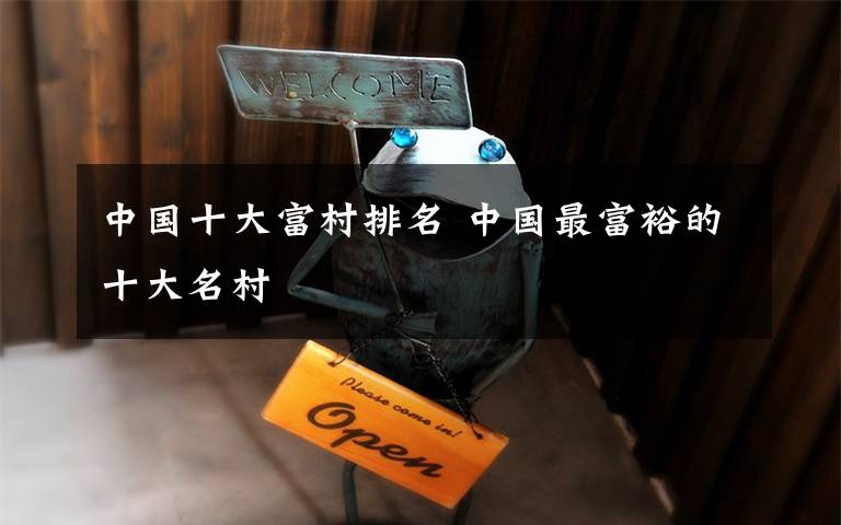 中国十大富村排名 中国最富裕的十大名村