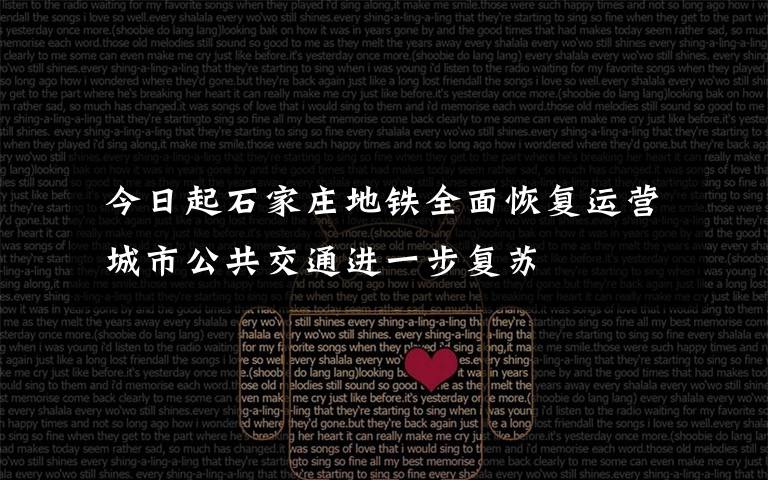 今日起石家庄地铁全面恢复运营 城市公共交通进一步复苏