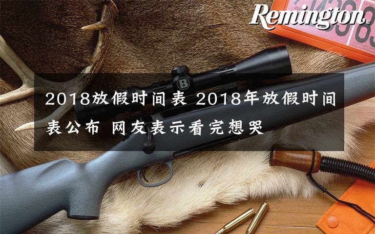 2018放假时间表 2018年放假时间表公布 网友表示看完想哭