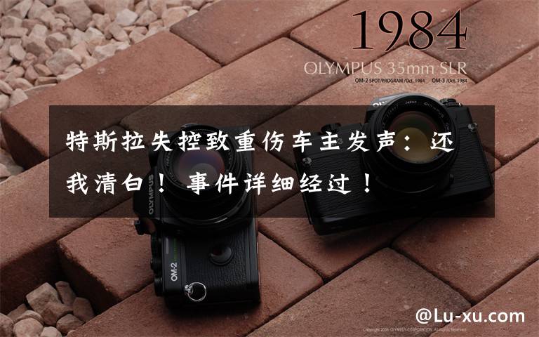 特斯拉失控致重伤车主发声:还我清白! 事件详细经过!