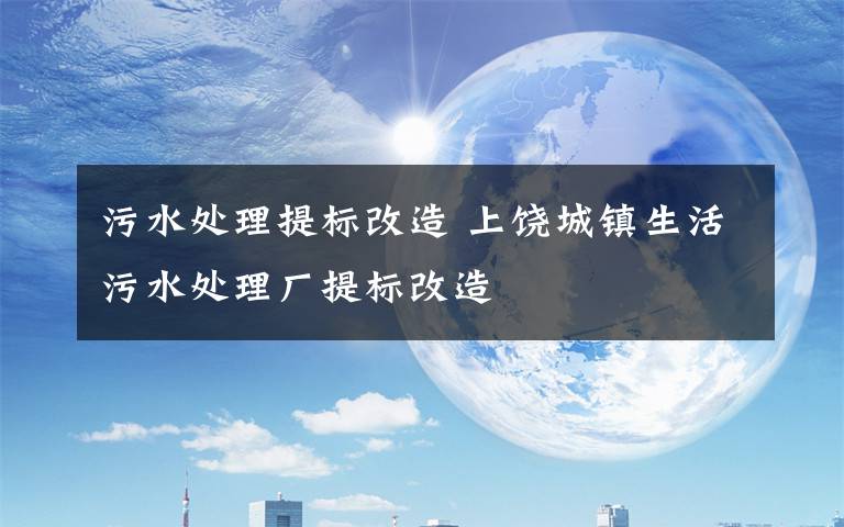污水处理提标改造 上饶城镇生活污水处理厂提标改造