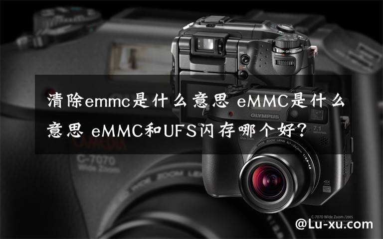 清除emmc是什么意思 eMMC是什么意思 eMMC和UFS闪存哪个好?