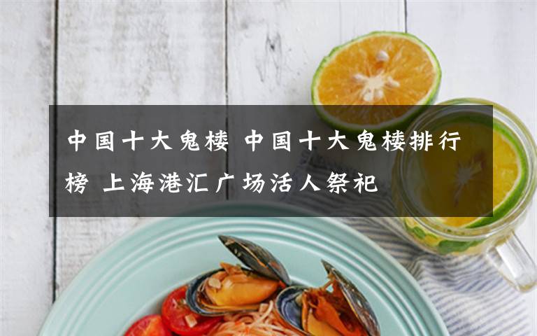 中国十大鬼楼 中国十大鬼楼排行榜 上海港汇广场活人祭祀