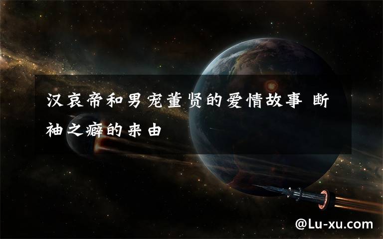 汉哀帝和男宠董贤的爱情故事 断袖之癖的来由
