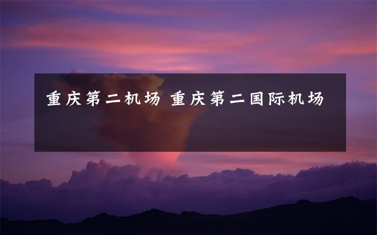 重庆第二机场 重庆第二国际机场