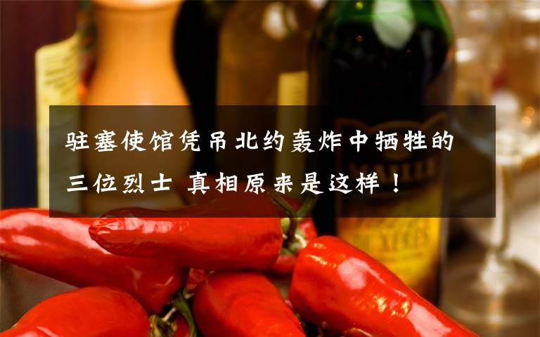 驻塞使馆凭吊北约轰炸中牺牲的三位烈士 真相原来是这样！