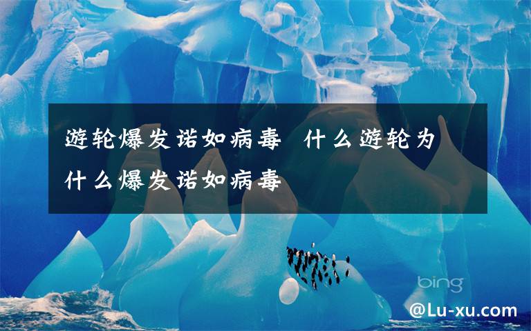 游轮爆发诺如病毒  什么游轮为什么爆发诺如病毒