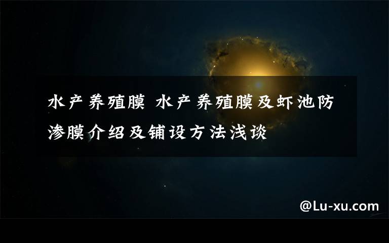 水产养殖膜 水产养殖膜及虾池防渗膜介绍及铺设方法浅谈