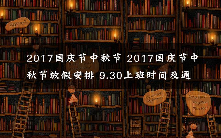 2017国庆节中秋节 2017国庆节中秋节放假安排 9.30上班时间及通知