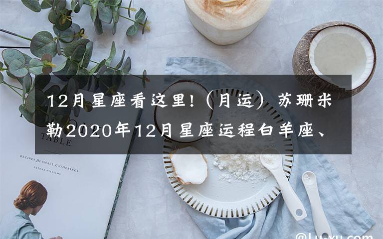 12月星座看这里!(月运)苏珊米勒2020年12月星座运程白羊座、金牛座