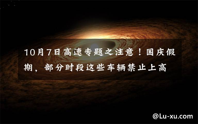 10月7日高速专题之注意!国庆假期,部分时段这些车辆禁止上高速