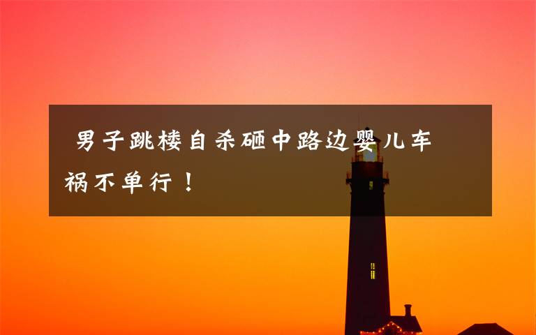 男子跳楼自杀砸中路边婴儿车 祸不单行!