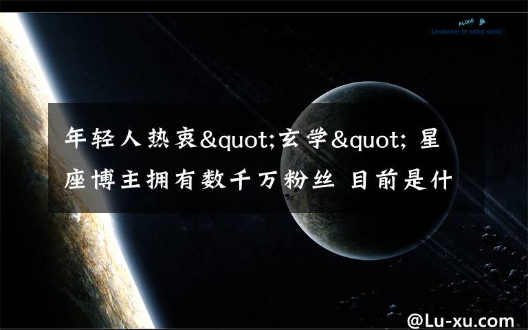 年轻人热衷"玄学" 星座博主拥有数千万粉丝 目前是什么情况?