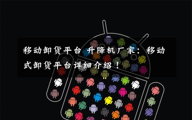 移动卸货平台 升降机厂家:移动式卸货平台详细介绍!