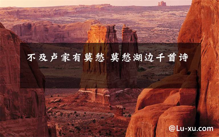 不及卢家有莫愁 莫愁湖边千首诗