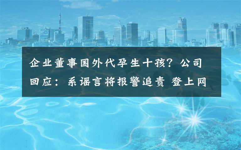 企业董事国外代孕生十孩?公司回应:系谣言将报警追责 登上网络热搜了!