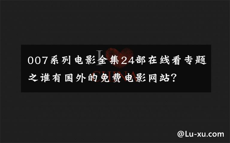 007系列电影全集24部在线看专题之谁有国外的免费电影网站?