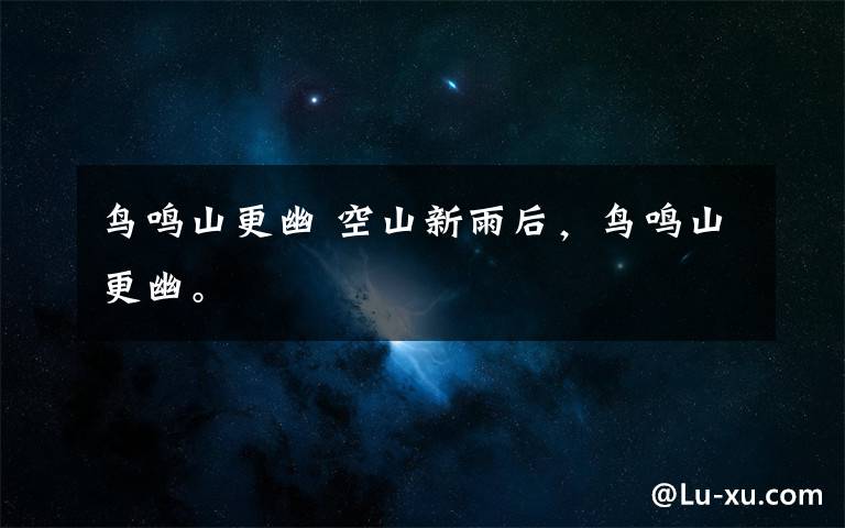 鸟鸣山更幽 空山新雨后,鸟鸣山更幽。