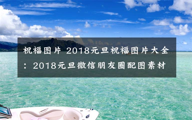 祝福图片 2018元旦祝福图片大全:2018元旦微信朋友圈配图素材及图片下载