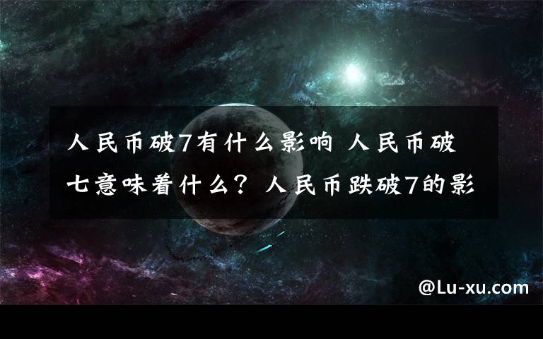 人民币破7有什么影响 人民币破七意味着什么？人民币跌破7的影响及特殊的意义