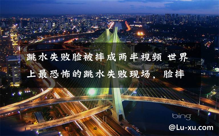 跳水失败脸被摔成两半视频 世界上最恐怖的跳水失败现场,脸摔成了两半