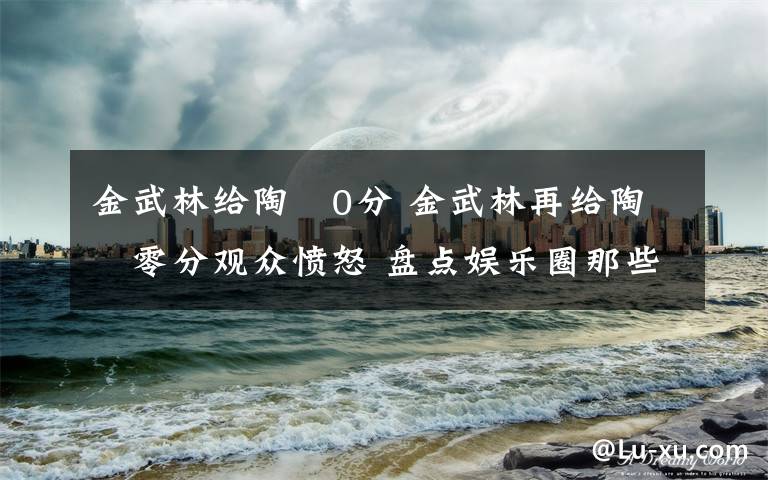 金武林给陶喆0分 金武林再给陶喆零分观众愤怒 盘点娱乐圈那些斗嘴事件