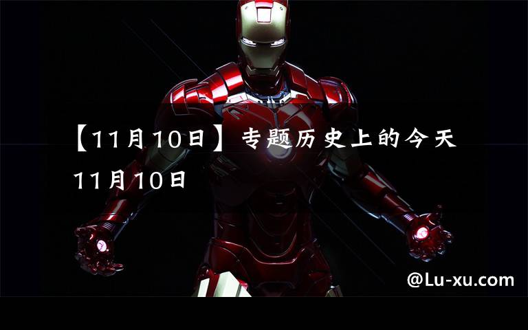 【11月10日】专题历史上的今天 11月10日