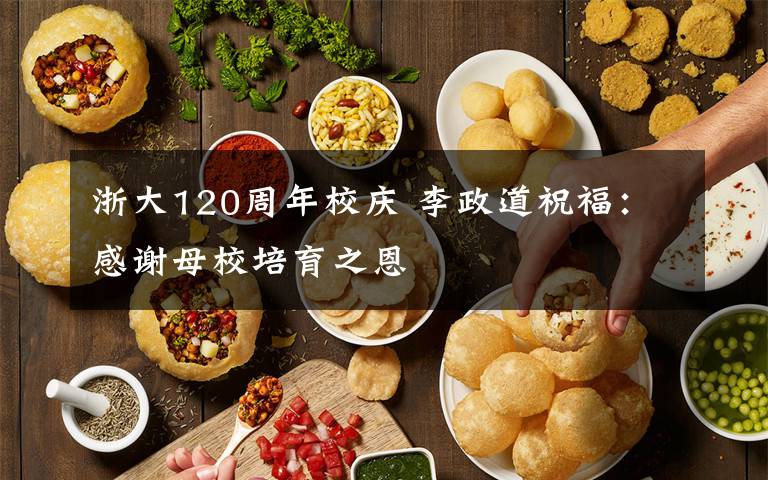 浙大120周年校庆 李政道祝福:感谢母校培育之恩