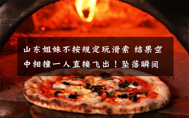山东姐妹不按规定玩滑索 结果空中相撞一人直接飞出!坠落瞬间惊心