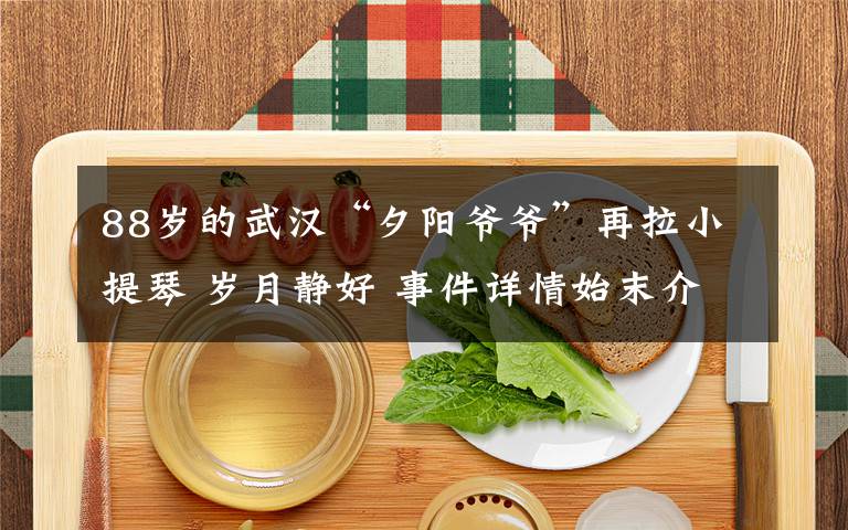 88岁的武汉“夕阳爷爷”再拉小提琴 岁月静好 事件详情始末介绍!