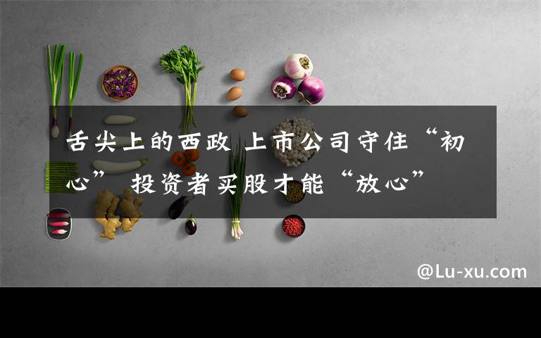 舌尖上的西政 上市公司守住“初心” 投资者买股才能“放心”