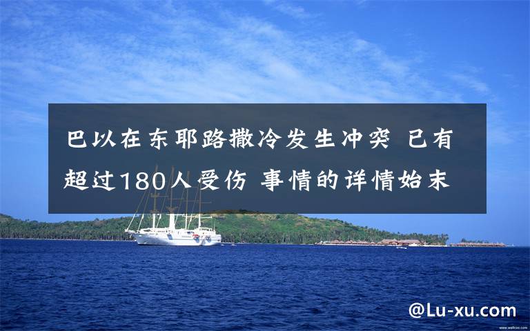 巴以在东耶路撒冷发生冲突 已有超过180人受伤 事情的详情始末是怎么样了!