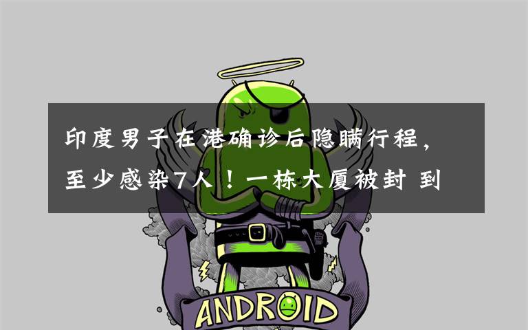 印度男子在港确诊后隐瞒行程，至少感染7人！一栋大厦被封 到底是什么状况？