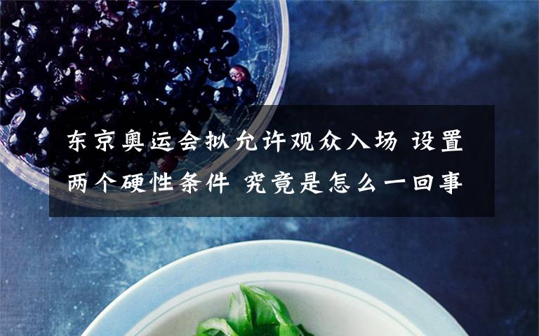 东京奥运会拟允许观众入场 设置两个硬性条件 究竟是怎么一回事?