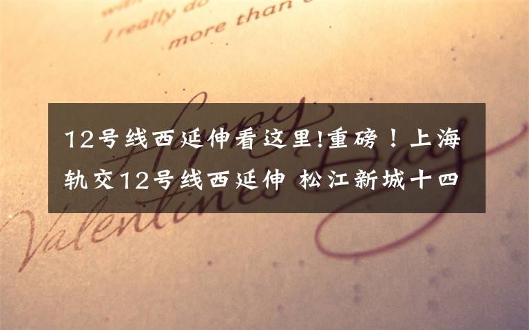 12号线西延伸看这里!重磅!上海轨交12号线西延伸 松江新城十四五新格局